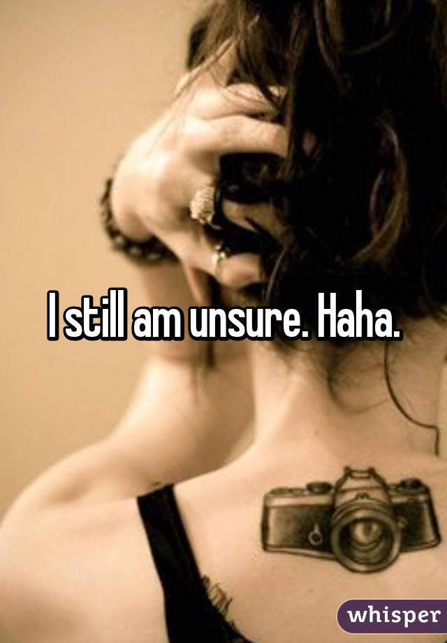 I still am unsure. Haha.