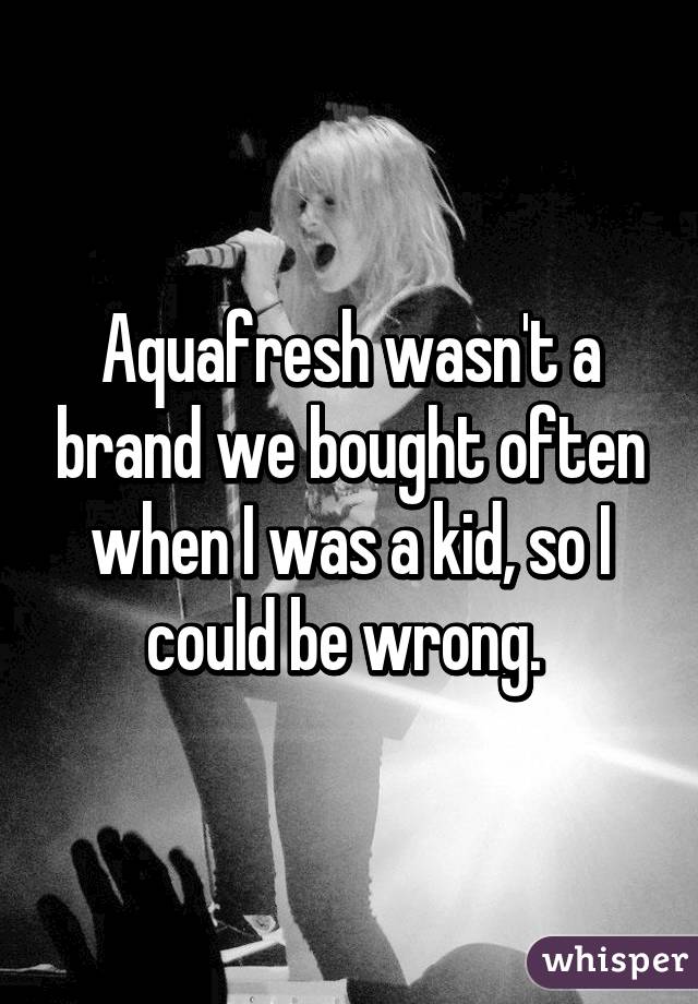 Aquafresh wasn't a brand we bought often when I was a kid, so I could be wrong. 