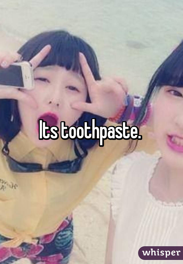 Its toothpaste. 