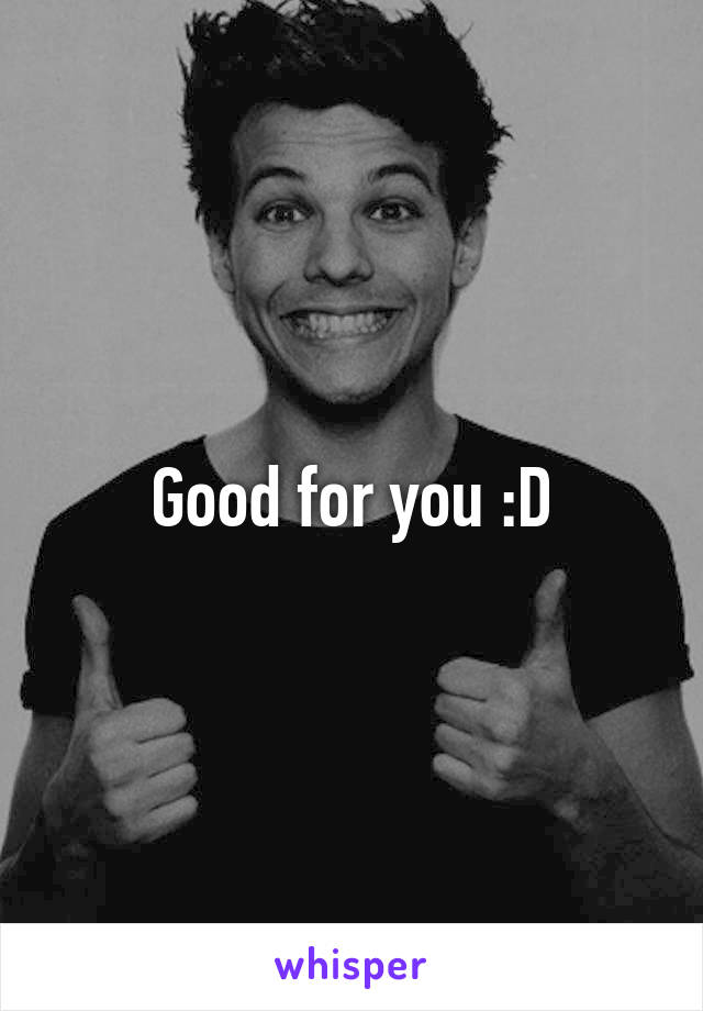 Good for you :D