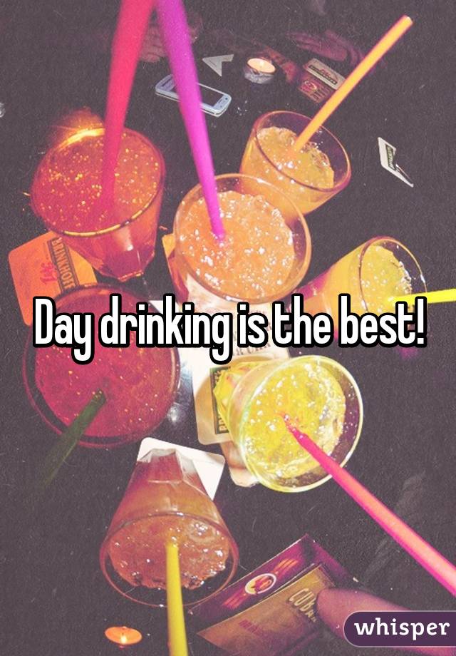 Day drinking is the best!