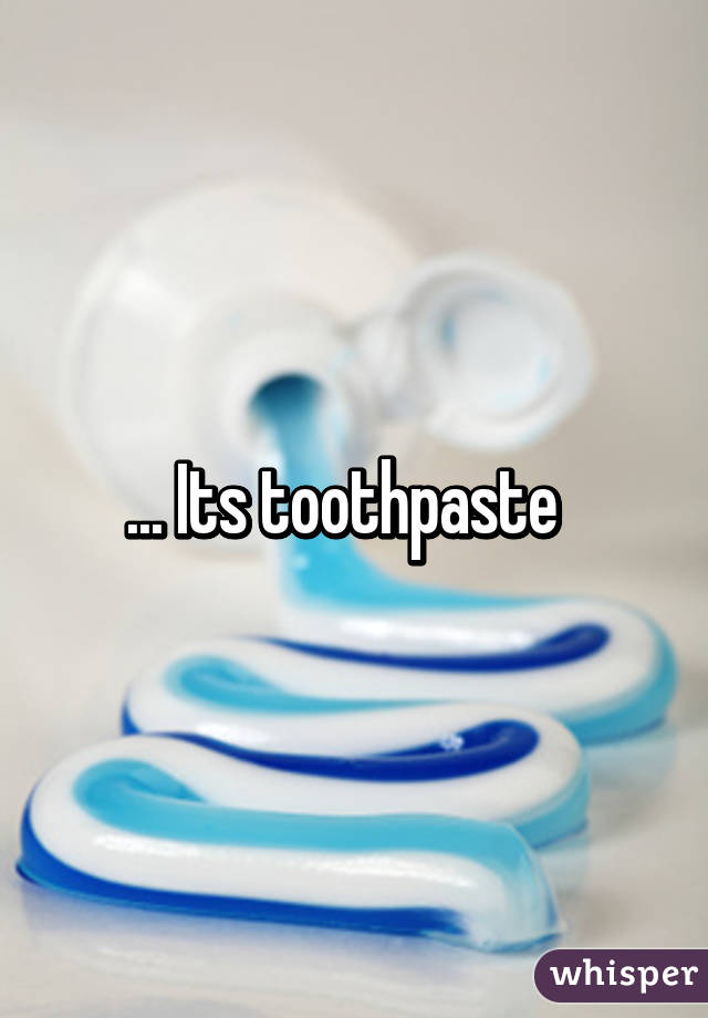 ... Its toothpaste  