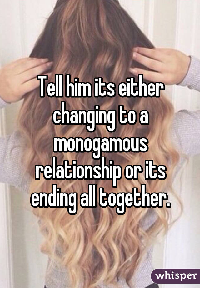 Tell him its either changing to a monogamous relationship or its ending all together.