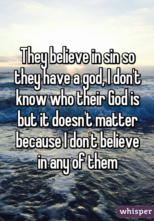 They believe in sin so they have a god, I don't know who their God is but it doesn't matter because I don't believe in any of them