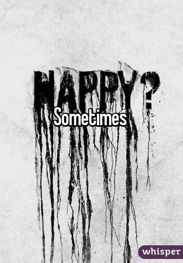 Sometimes 
