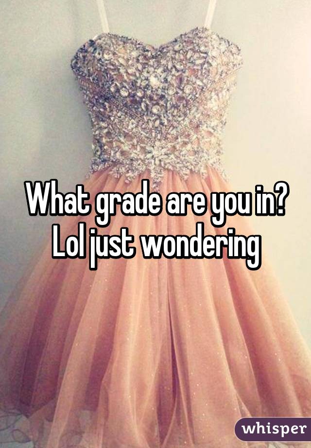 What grade are you in? Lol just wondering