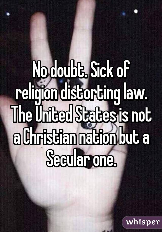 No doubt. Sick of religion distorting law. The United States is not a Christian nation but a Secular one.