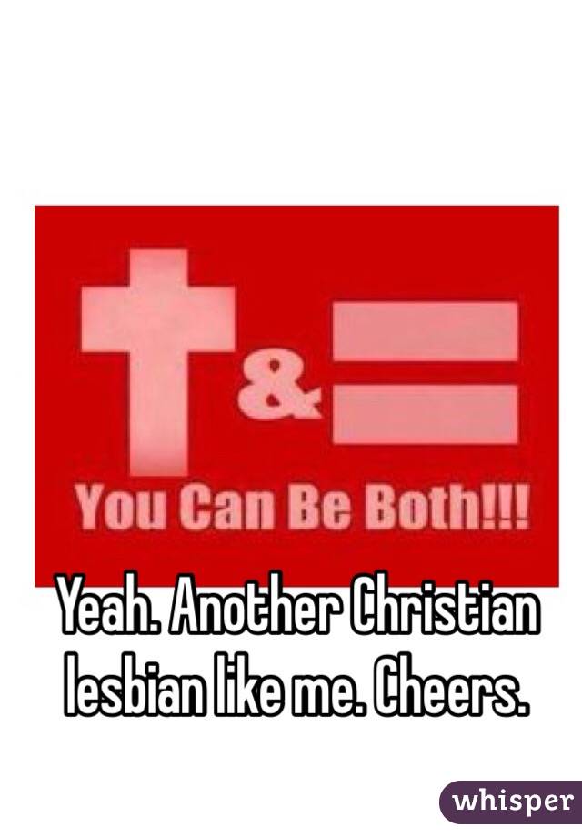 Yeah. Another Christian lesbian like me. Cheers. 