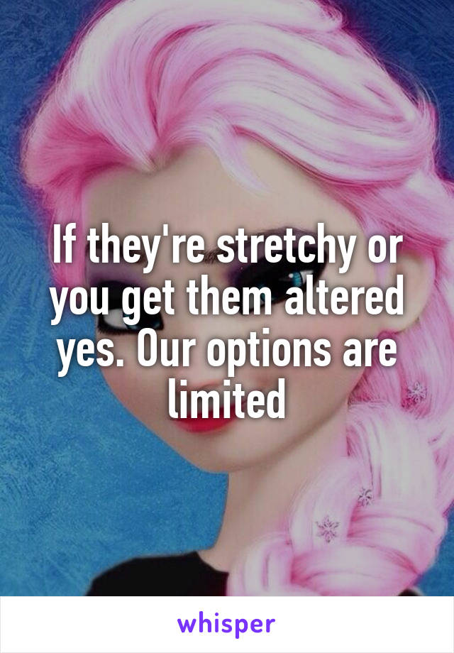 If they're stretchy or you get them altered yes. Our options are limited