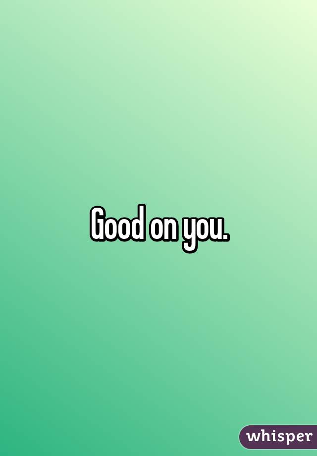 Good on you.