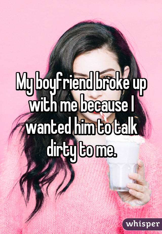 My boyfriend broke up with me because I wanted him to talk dirty to me.