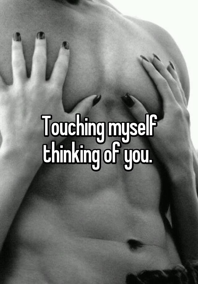 Thinking of u and touching myself