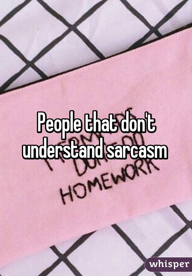 People that don't understand sarcasm 