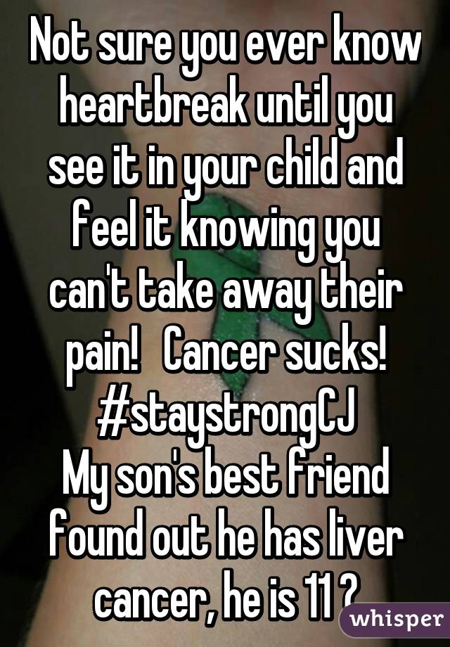 Not sure you ever know heartbreak until you see it in your child and feel it knowing you can't take away their pain!   Cancer sucks! #staystrongCJ
My son's best friend found out he has liver cancer, he is 11 😪
