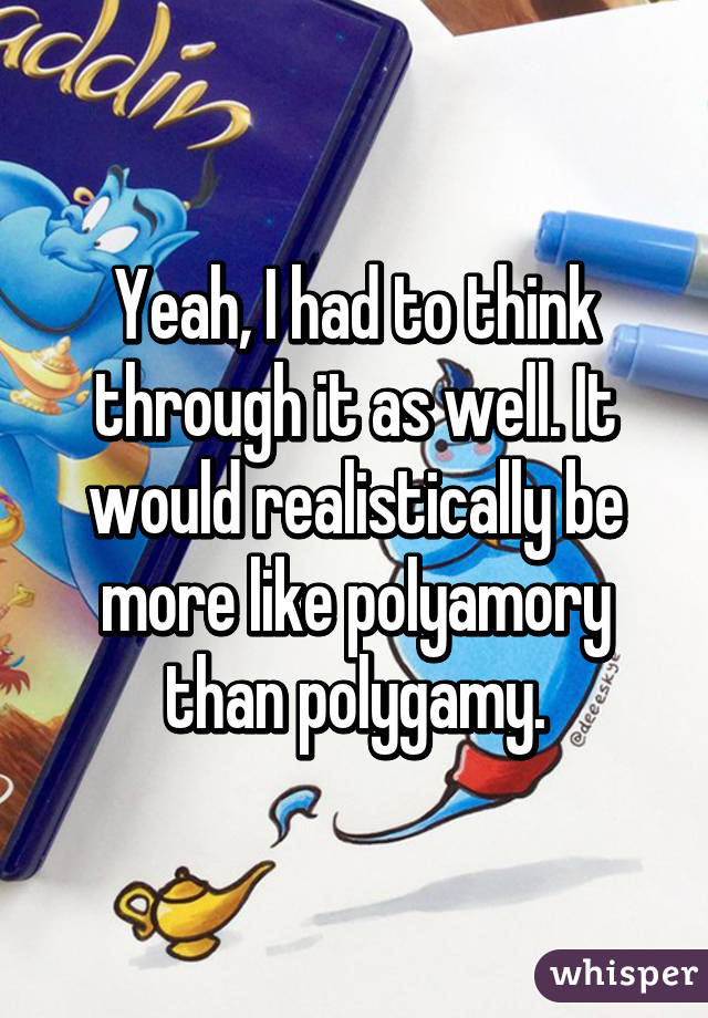 Yeah, I had to think through it as well. It would realistically be more like polyamory than polygamy.