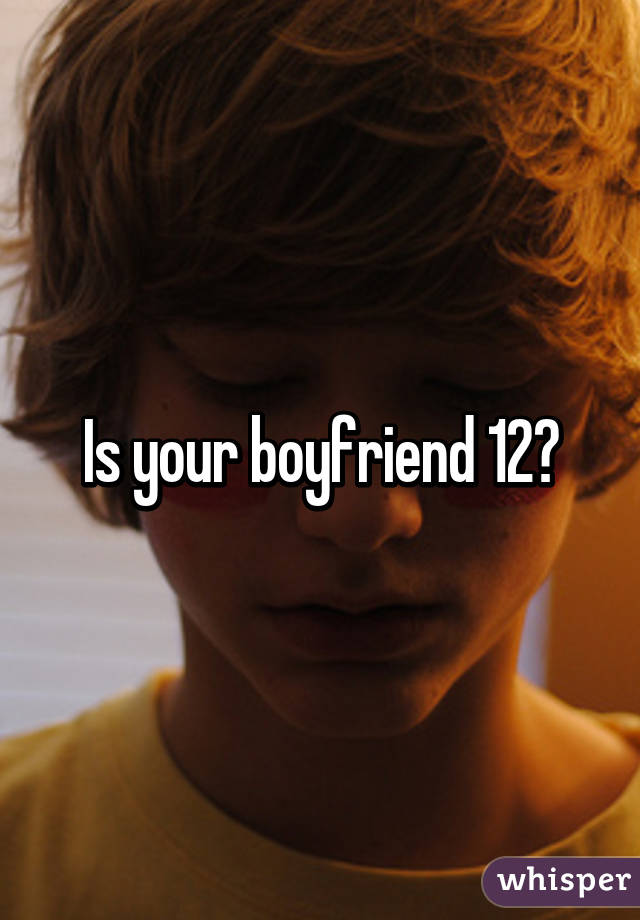 Is your boyfriend 12?
