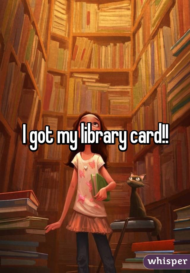 I got my library card!!