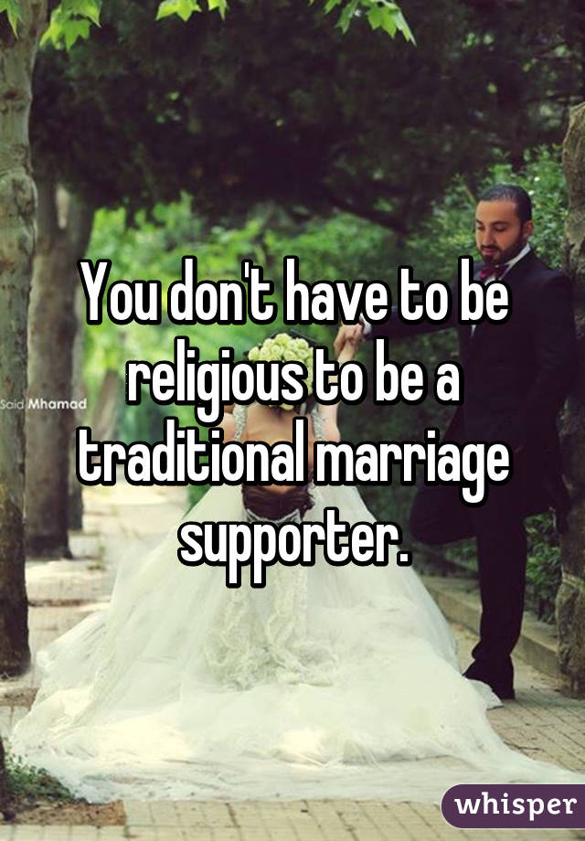 You don't have to be religious to be a traditional marriage supporter.