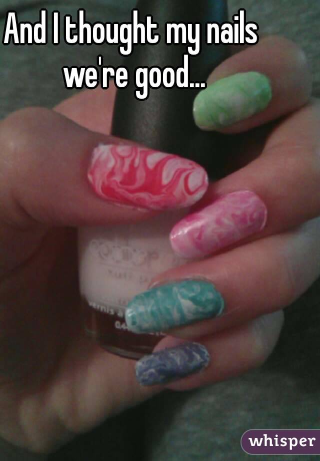 And I thought my nails we're good...