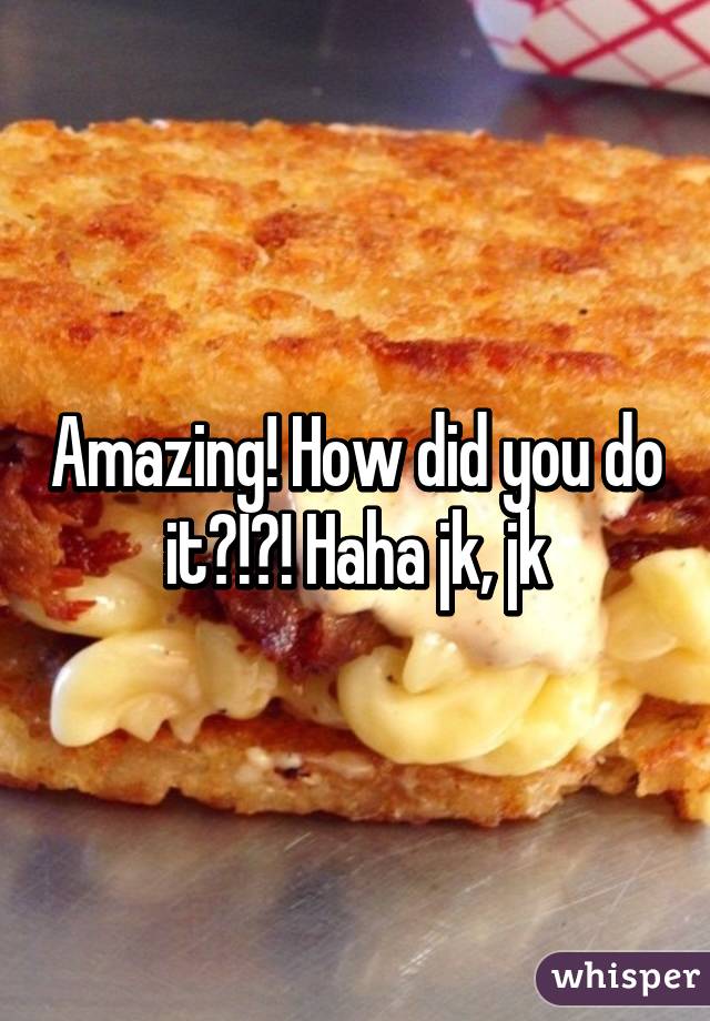 Amazing! How did you do it?!?! Haha jk, jk