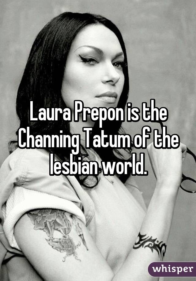 Laura Prepon is the Channing Tatum of the lesbian world.