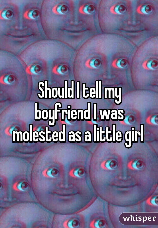 Should I tell my boyfriend I was molested as a little girl 