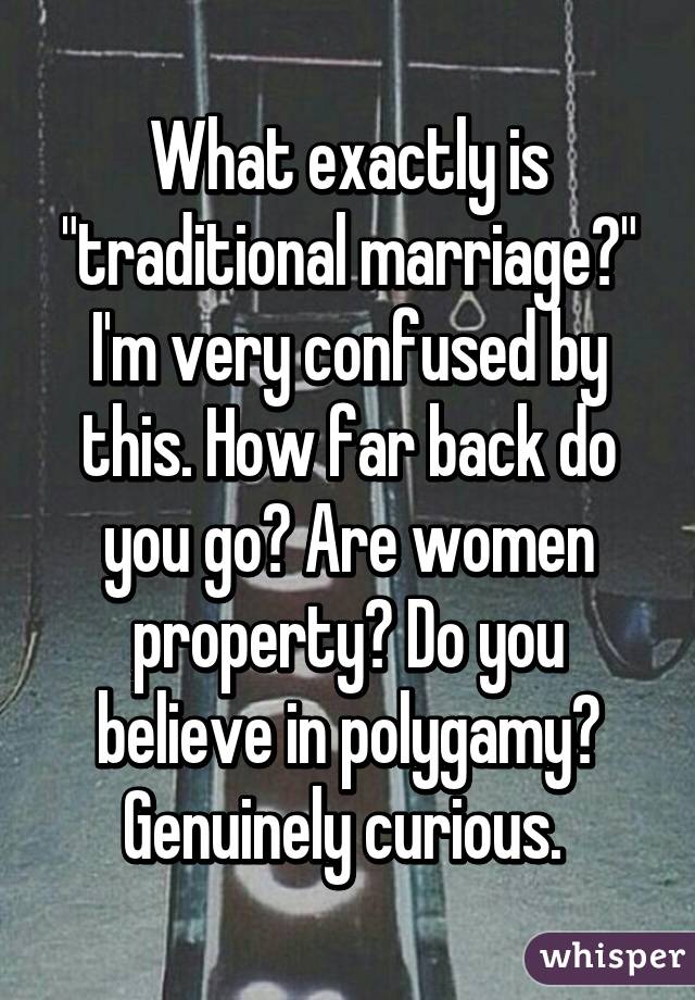 What exactly is "traditional marriage?" I'm very confused by this. How far back do you go? Are women property? Do you believe in polygamy? Genuinely curious. 