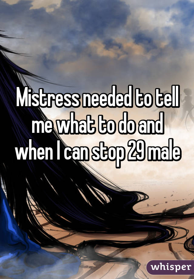 Mistress needed to tell me what to do and when I can stop 29 male 