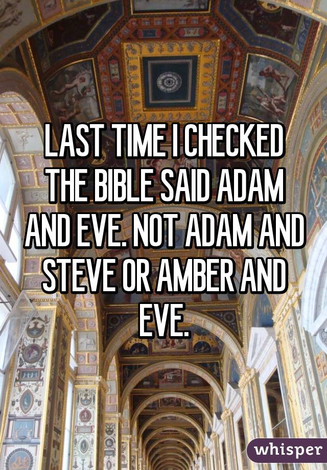 LAST TIME I CHECKED THE BIBLE SAID ADAM AND EVE. NOT ADAM AND STEVE OR AMBER AND EVE.