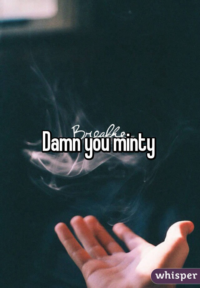 Damn you minty 