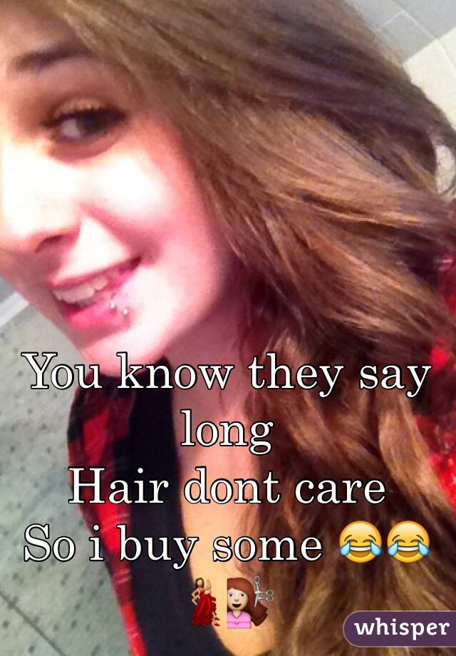 You know they say long
Hair dont care
So i buy some 😂😂
💃💇