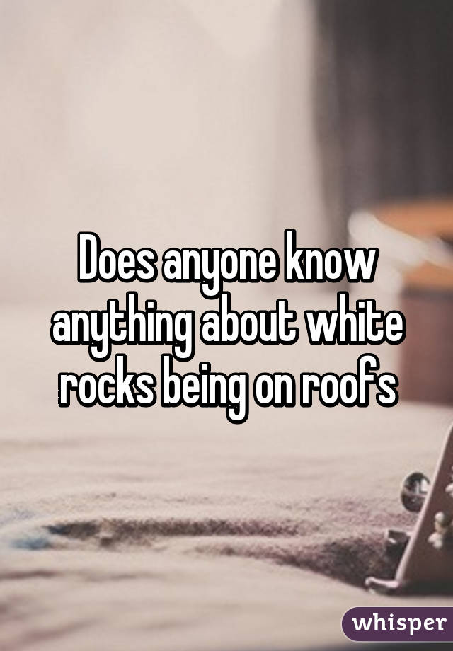 Does anyone know anything about white rocks being on roofs