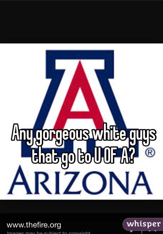 Any gorgeous white guys that go to U OF A? 