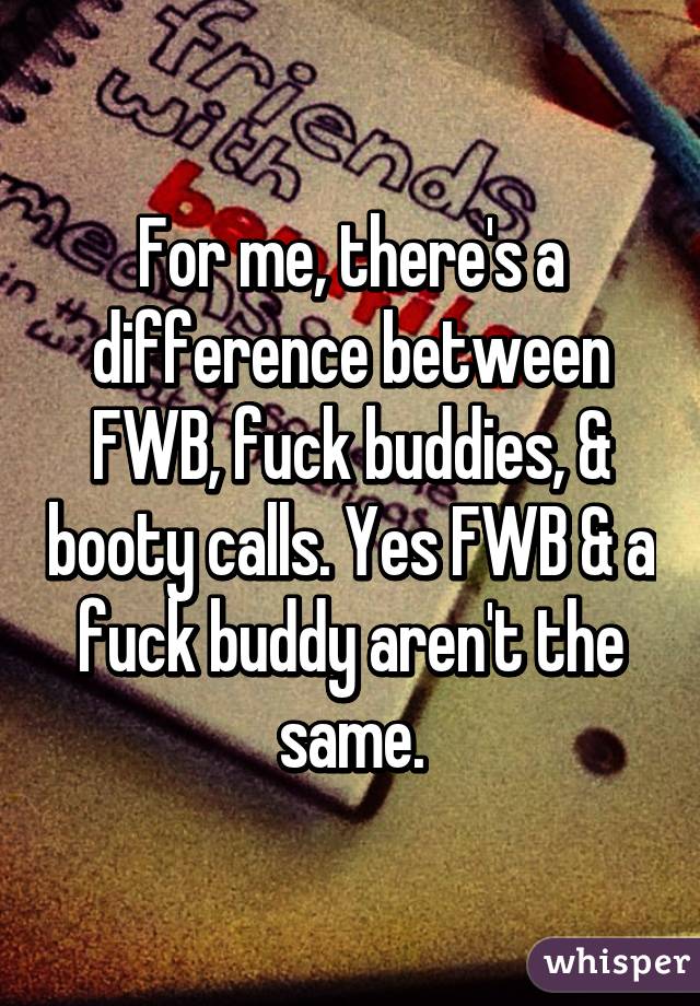 For me, there's a difference between FWB, fuck buddies, & booty calls. Yes FWB & a fuck buddy aren't the same.