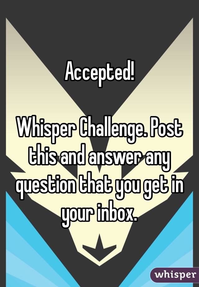 Accepted!

Whisper Challenge. Post this and answer any question that you get in your inbox. 