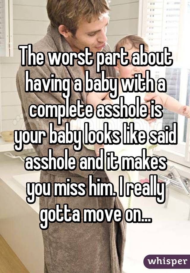 The worst part about having a baby with a complete asshole is your baby looks like said asshole and it makes you miss him. I really gotta move on...