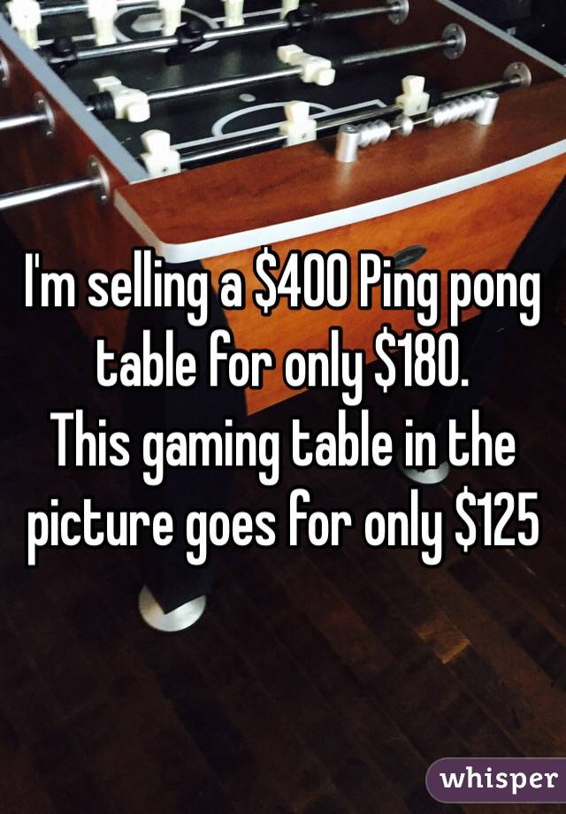 I'm selling a $400 Ping pong table for only $180. 
This gaming table in the picture goes for only $125 