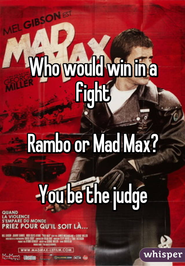 Who would win in a fight

Rambo or Mad Max?

You be the judge