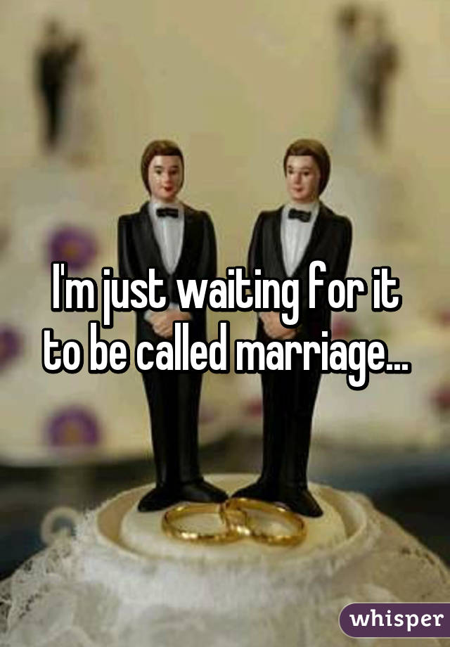 I'm just waiting for it to be called marriage...