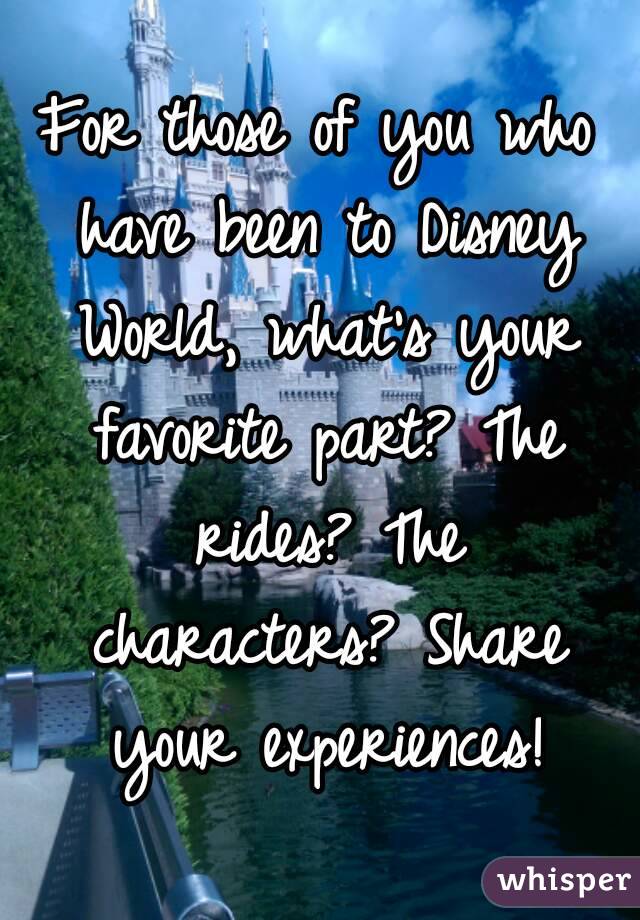 For those of you who have been to Disney World, what's your favorite part? The rides? The characters? Share your experiences!