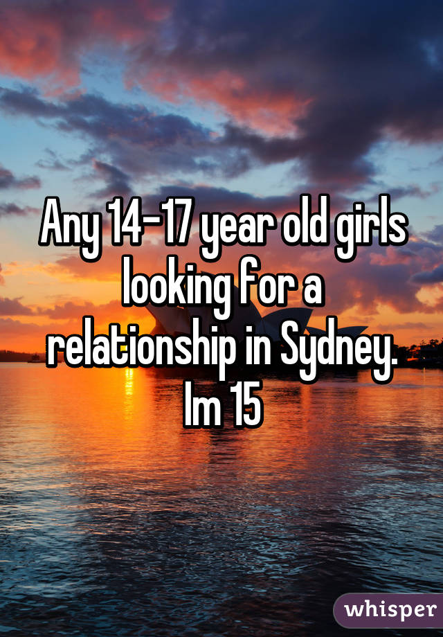 Any 14-17 year old girls looking for a relationship in Sydney. Im 15
