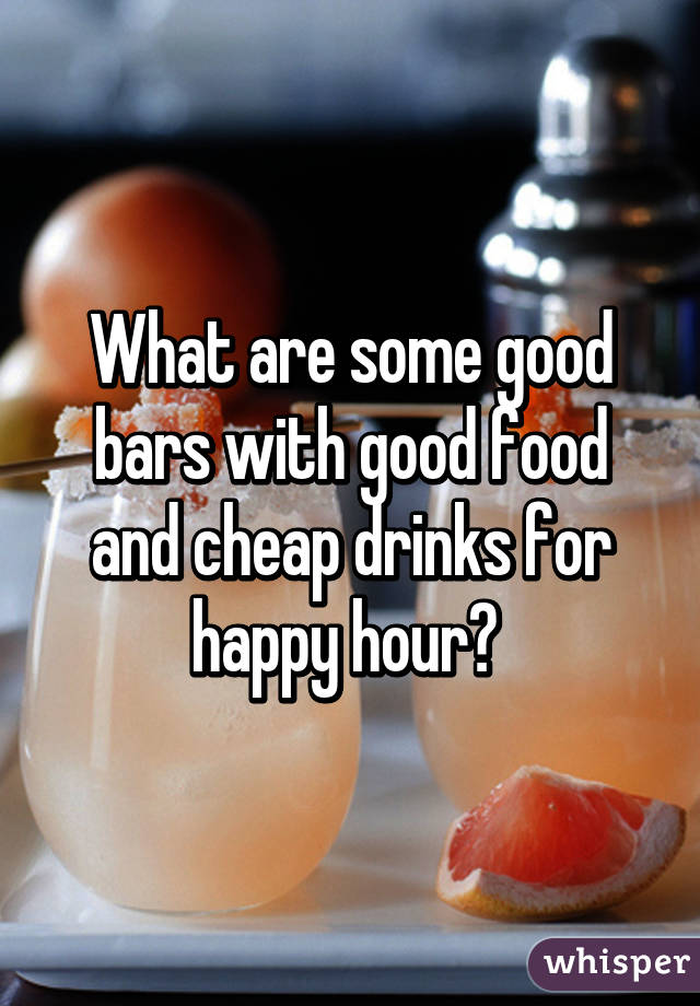 What are some good bars with good food and cheap drinks for happy hour? 