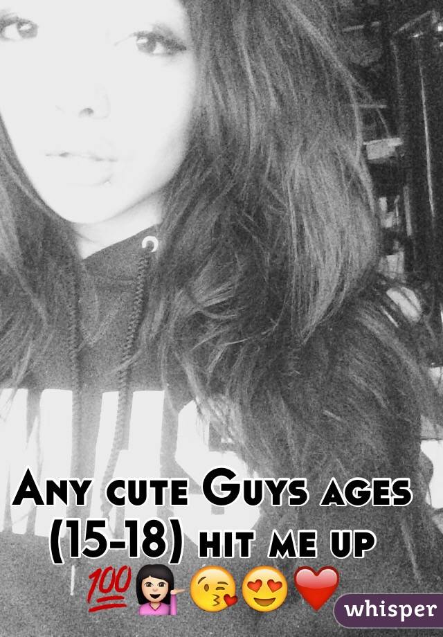 Any cute Guys ages (15-18) hit me up 💯💁🏻😘😍❤️
