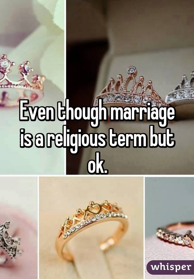 Even though marriage is a religious term but ok.