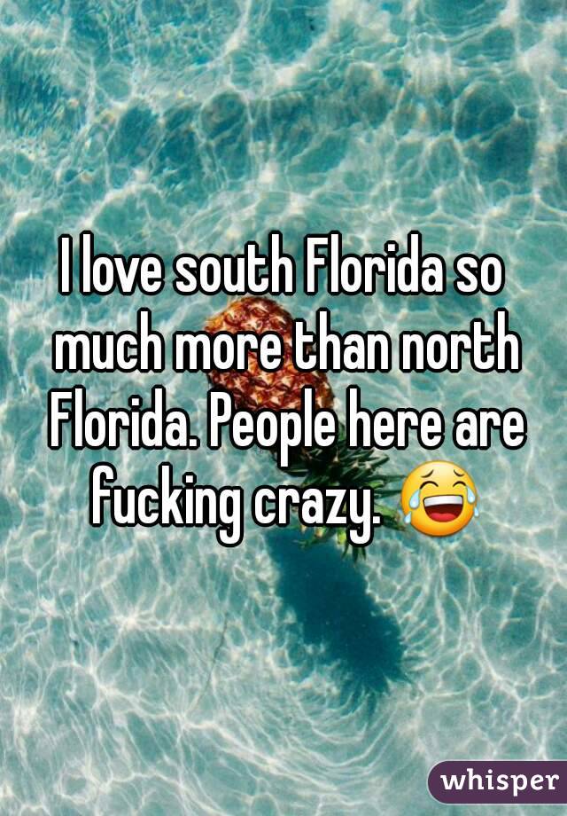 I love south Florida so much more than north Florida. People here are fucking crazy. 😂