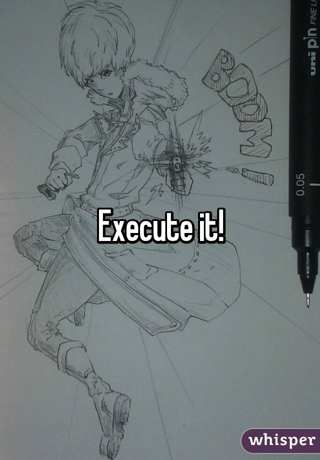 Execute it!