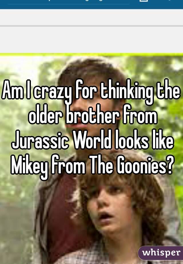 Am I crazy for thinking the older brother from Jurassic World looks like Mikey from The Goonies?