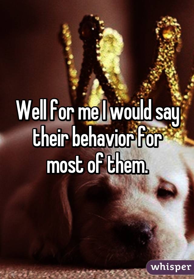 Well for me I would say their behavior for most of them.