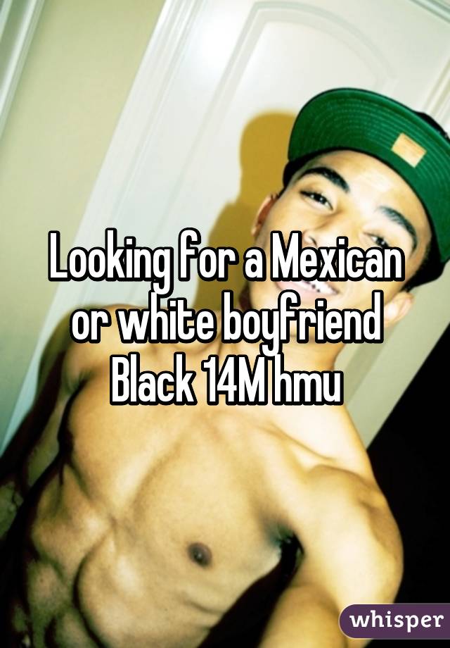 Looking for a Mexican or white boyfriend
Black 14M hmu