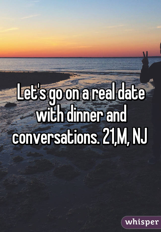 Let's go on a real date with dinner and conversations. 21,M, NJ 